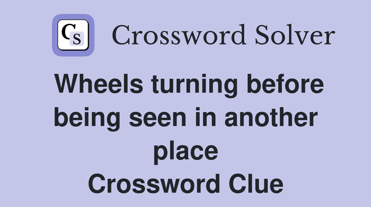 Wheels turning before being seen in another place Crossword Clue