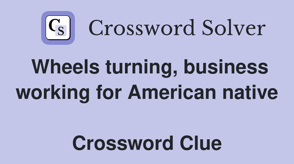 Wheels turning, business working for American native  Crossword Clue