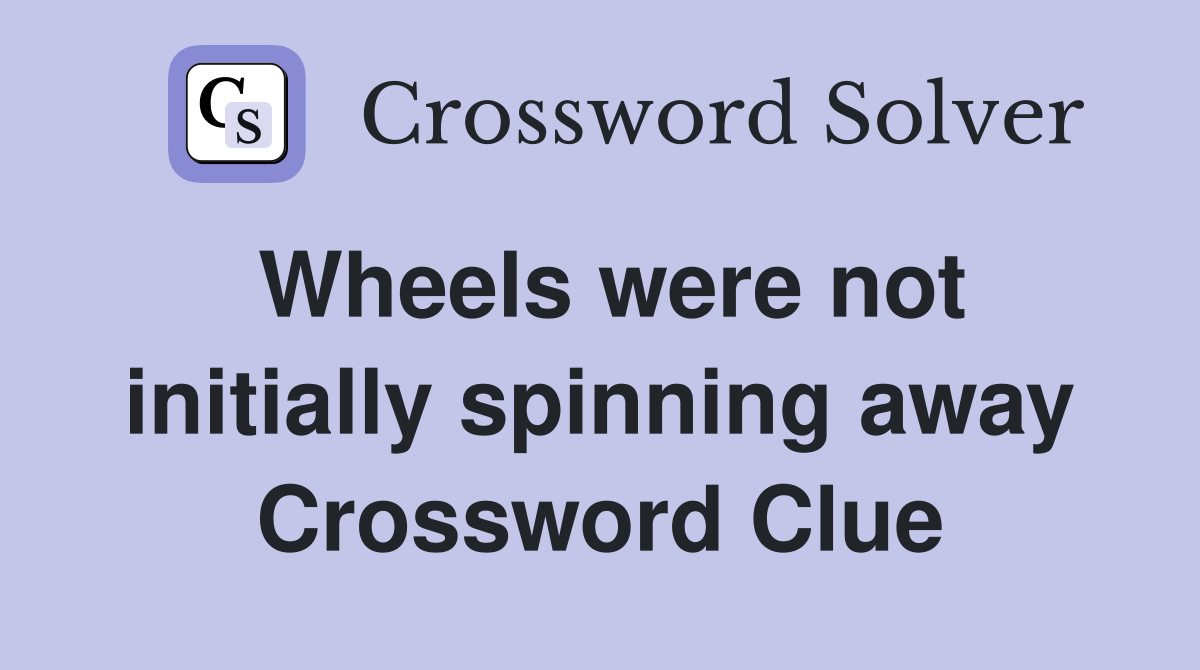 Wheels were not initially spinning away Crossword Clue