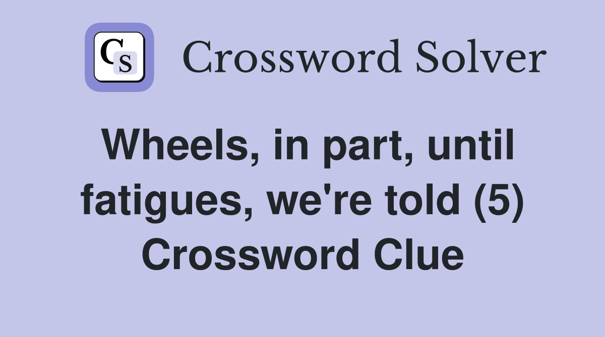 Wheels, in part, until fatigues, we're told (5) Crossword Clue