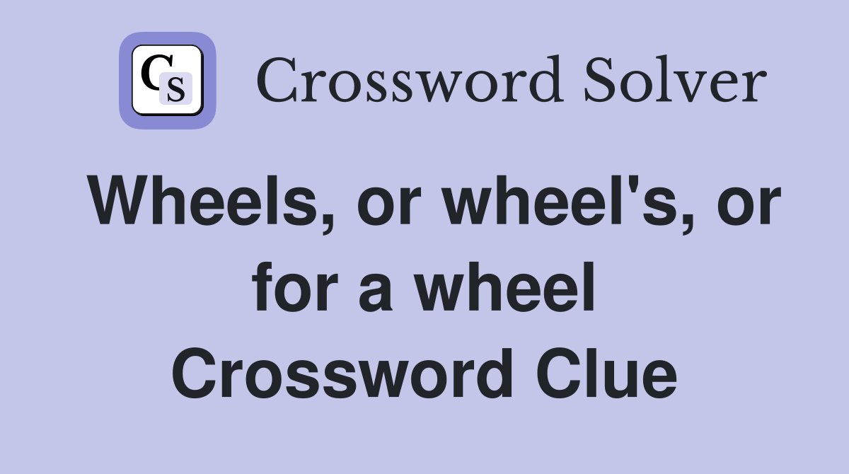Wheels, or wheel's, or for a wheel Crossword Clue