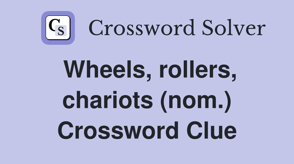 Wheels, rollers, chariots (nom.) Crossword Clue