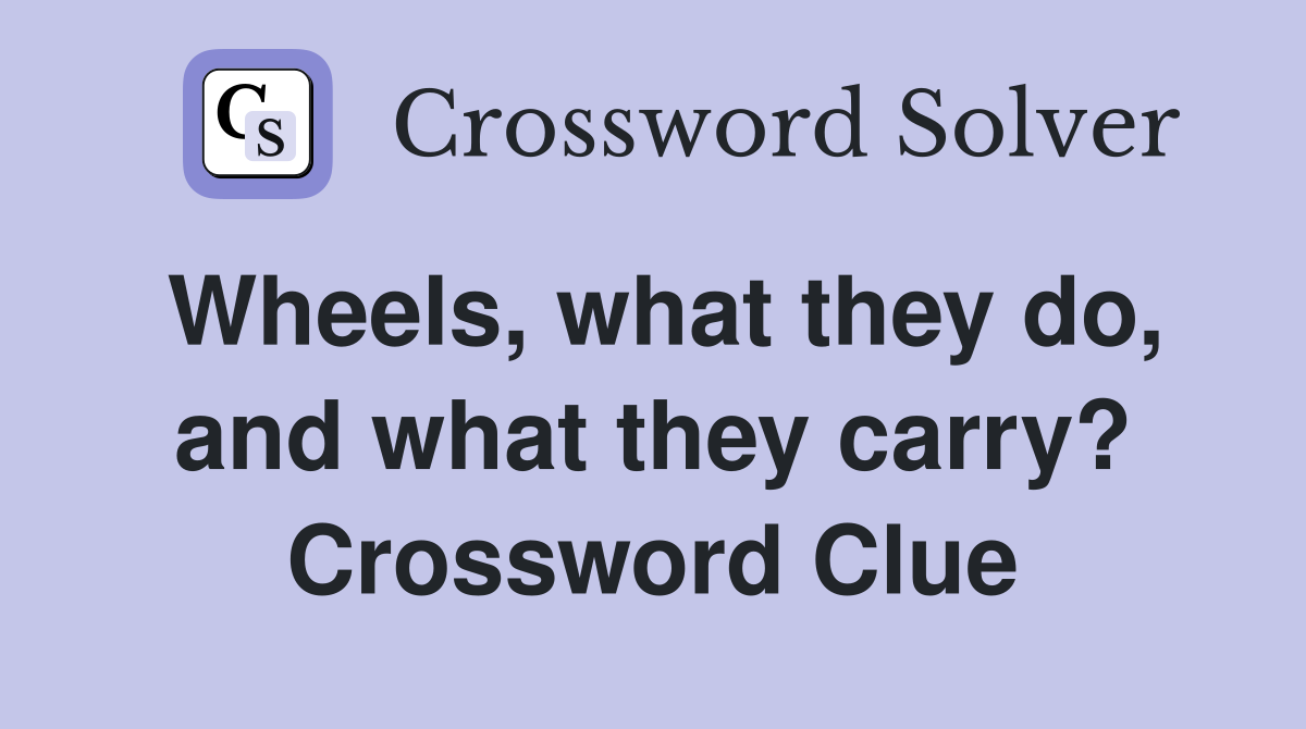 Wheels, what they do, and what they carry? Crossword Clue