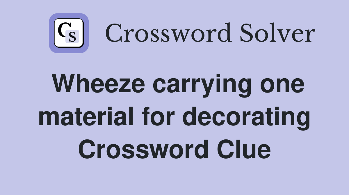 Wheeze carrying one material for decorating Crossword Clue