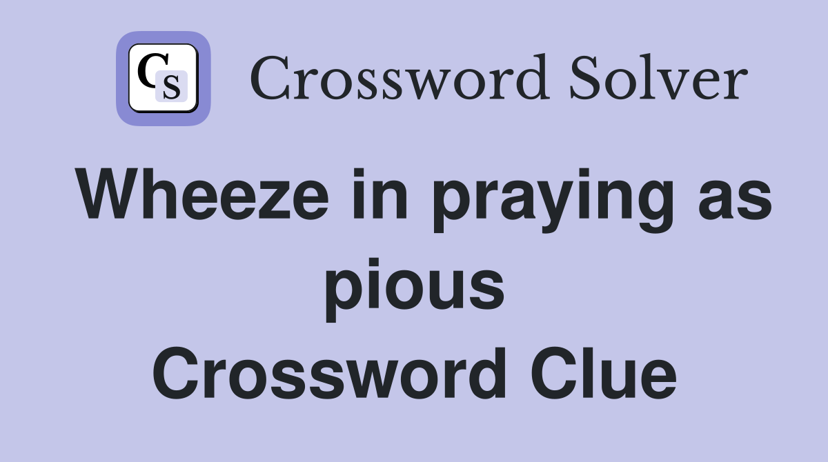 Wheeze in praying as pious Crossword Clue
