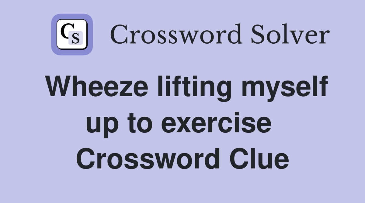 Wheeze lifting myself up to exercise  Crossword Clue