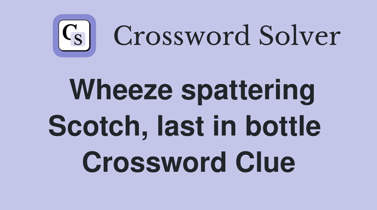 Wheeze spattering Scotch, last in bottle  Crossword Clue