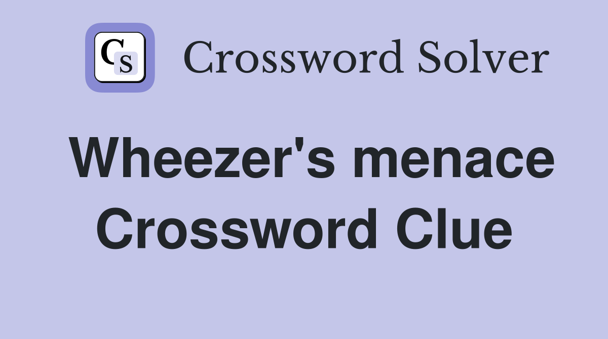 Wheezer's menace Crossword Clue