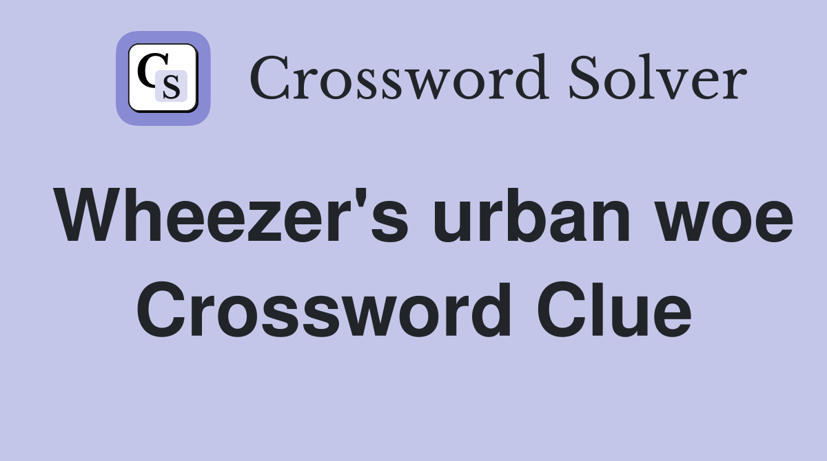 Wheezer's urban woe Crossword Clue