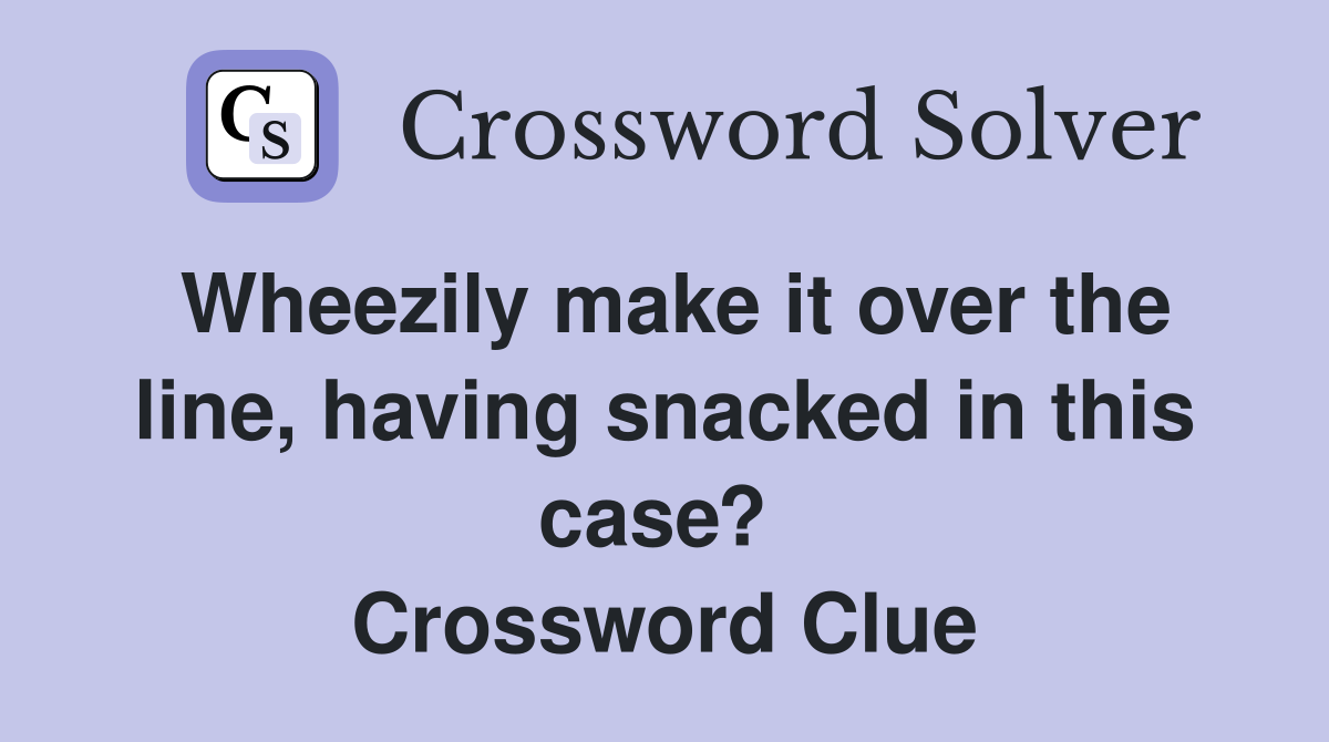 Wheezily make it over the line, having snacked in this case?  Crossword Clue