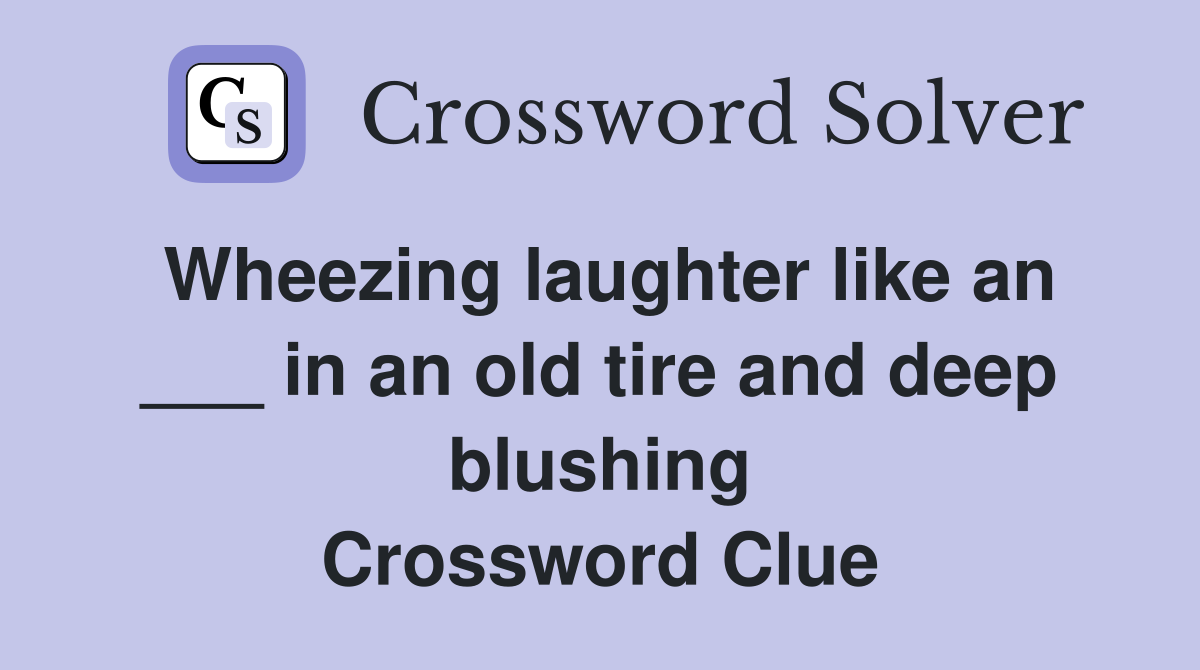 Wheezing laughter like an ___ in an old tire and deep blushing Crossword Clue