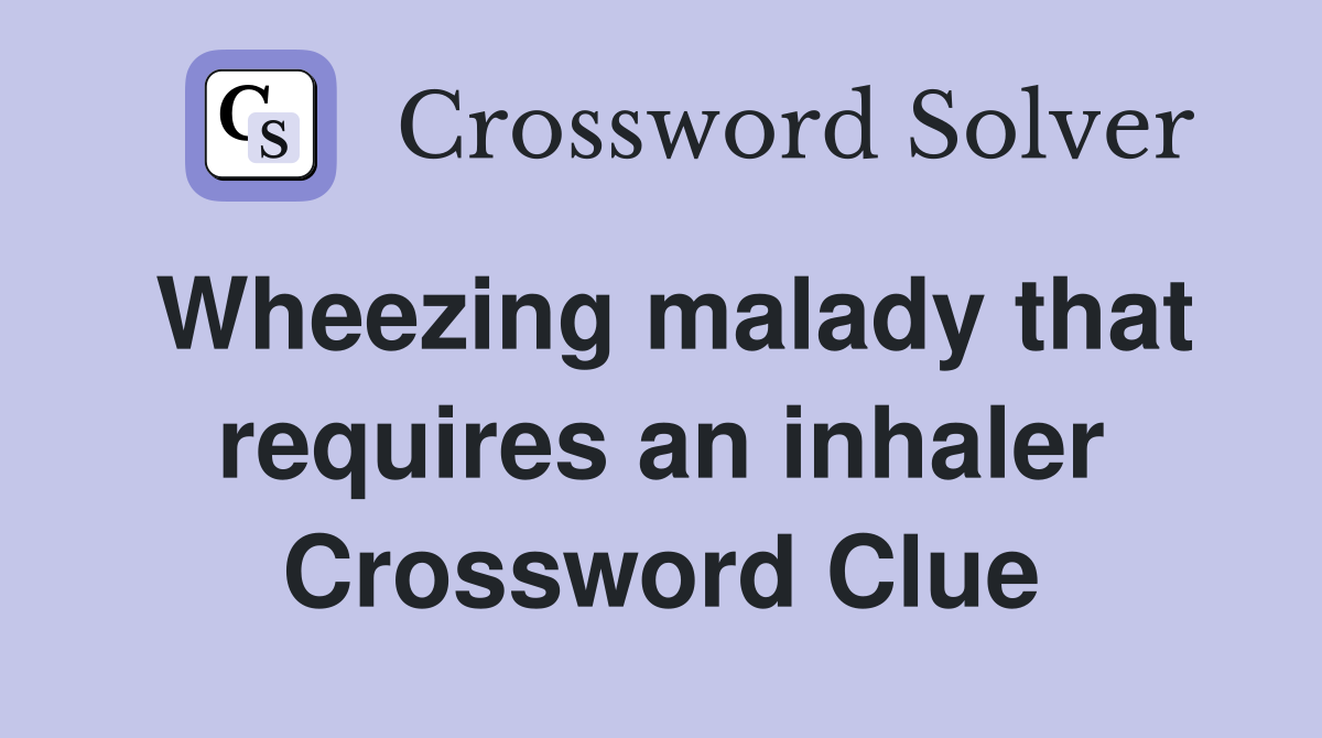 Wheezing malady that requires an inhaler Crossword Clue