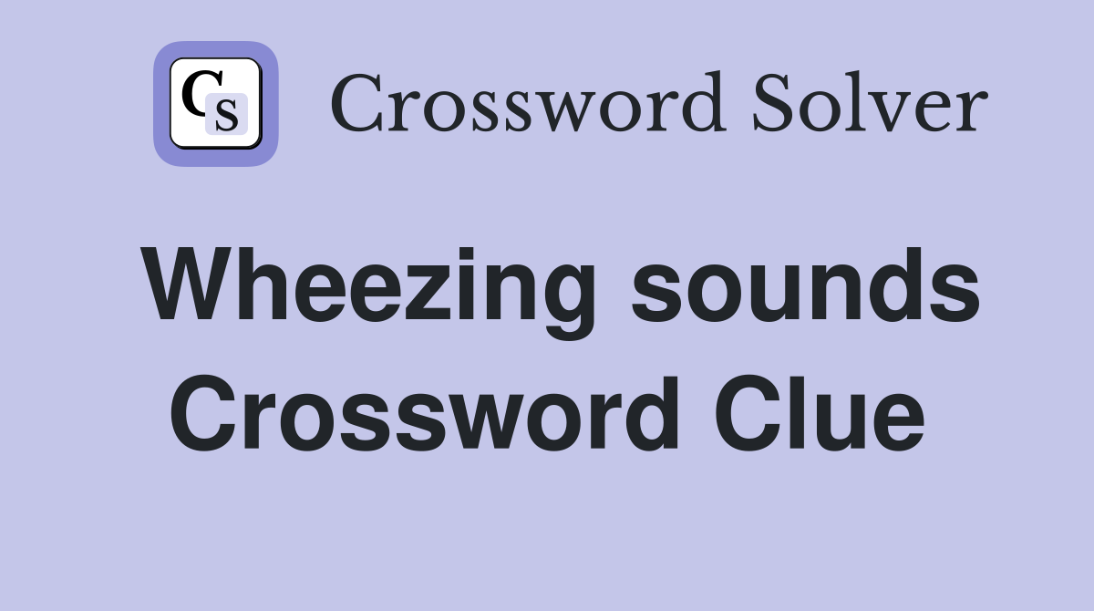 Wheezing sounds Crossword Clue
