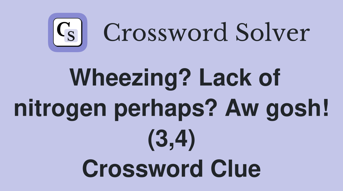 Wheezing? Lack of nitrogen perhaps? Aw gosh! (3,4) Crossword Clue