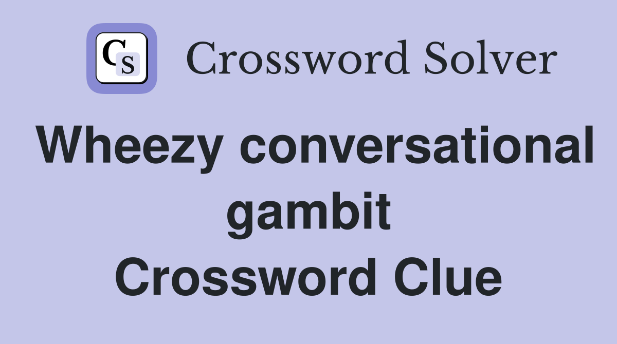 Wheezy conversational gambit Crossword Clue