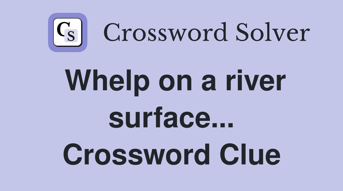 Whelp on a river surface... Crossword Clue