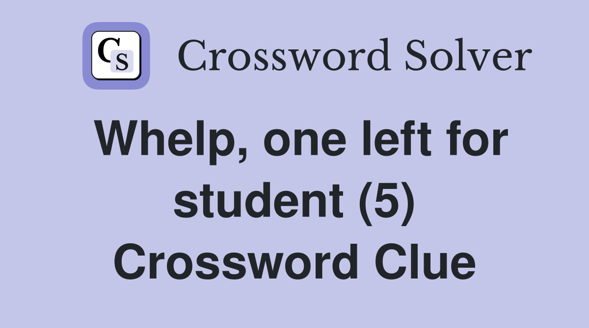 Whelp, one left for student (5) Crossword Clue