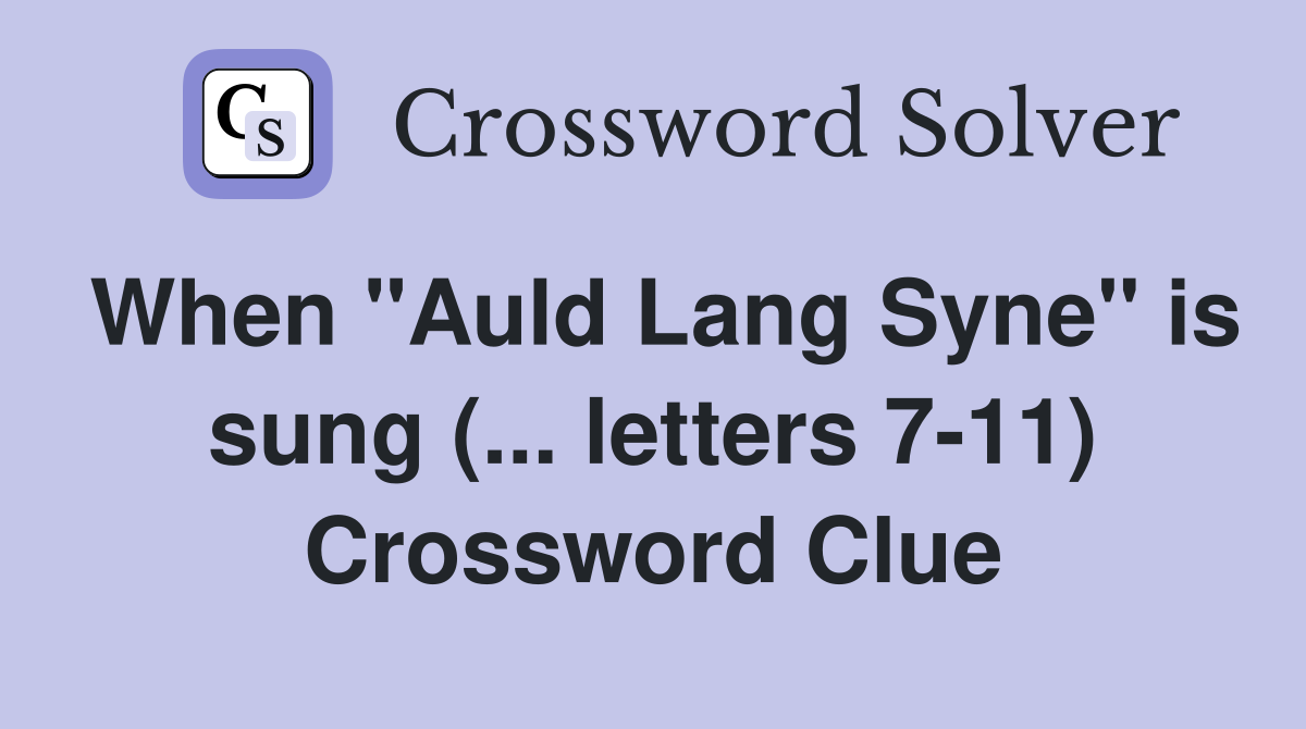 When "Auld Lang Syne" is sung (... letters 7-11) Crossword Clue