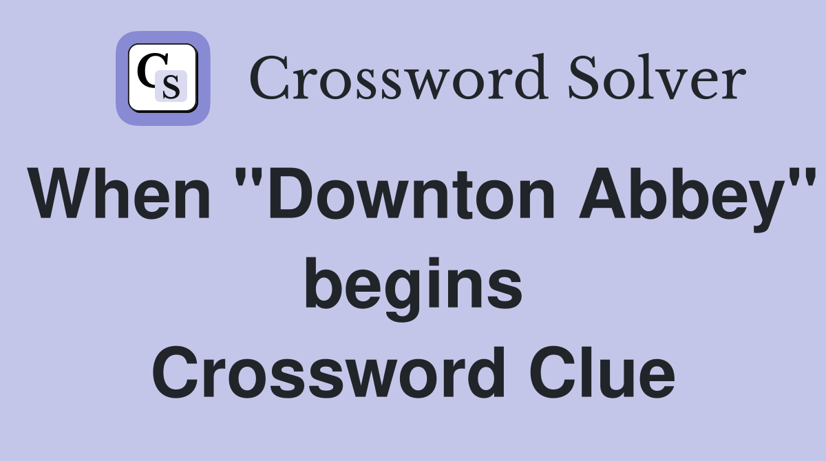 When "Downton Abbey" begins Crossword Clue