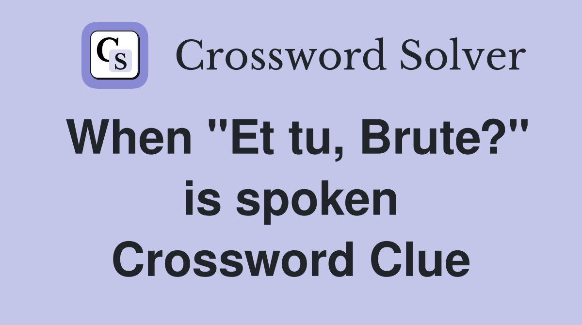 When "Et tu, Brute?" is spoken Crossword Clue