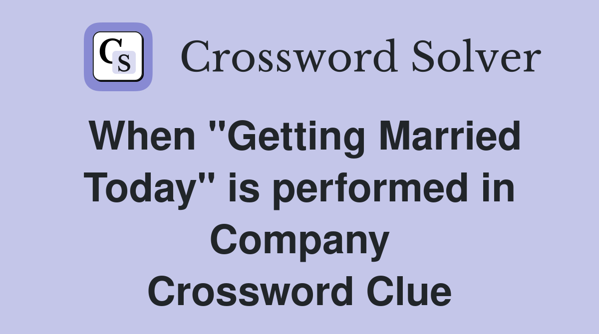 When "Getting Married Today" is performed in Company Crossword Clue