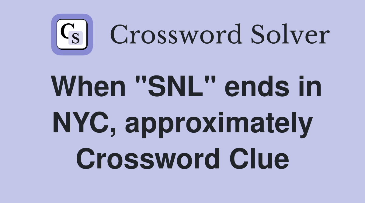 When "SNL" ends in NYC, approximately Crossword Clue