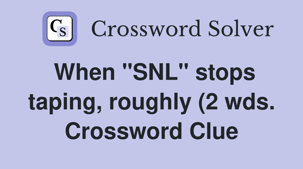 When quot SNL quot stops taping roughly (2 wds ) Crossword Clue Answers When quot SNL quot stops taping roughly (2 wds ) Crossword Clue Answers