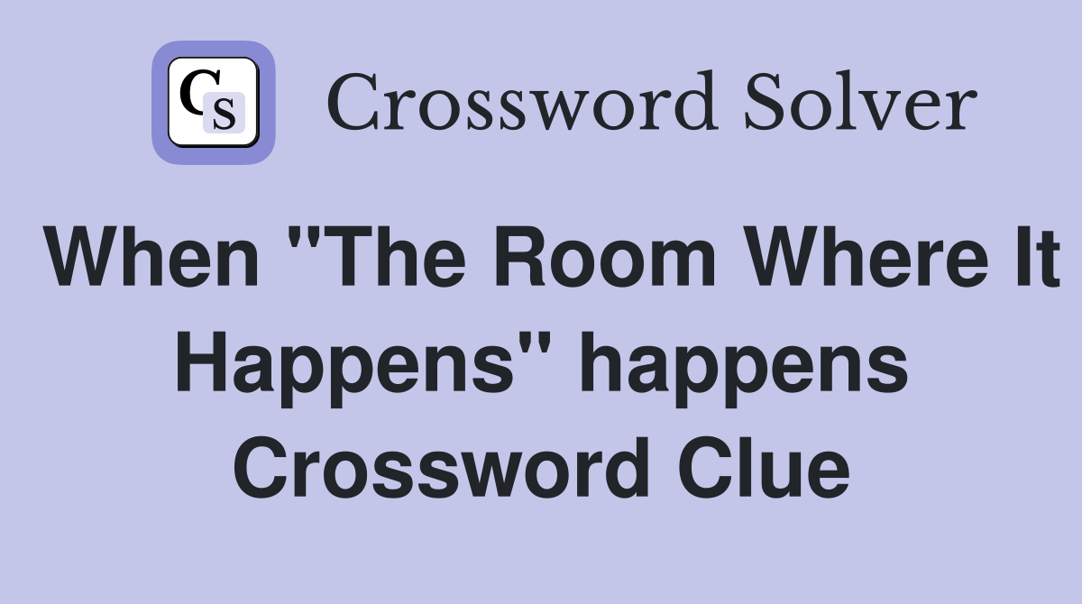When "The Room Where It Happens" happens Crossword Clue