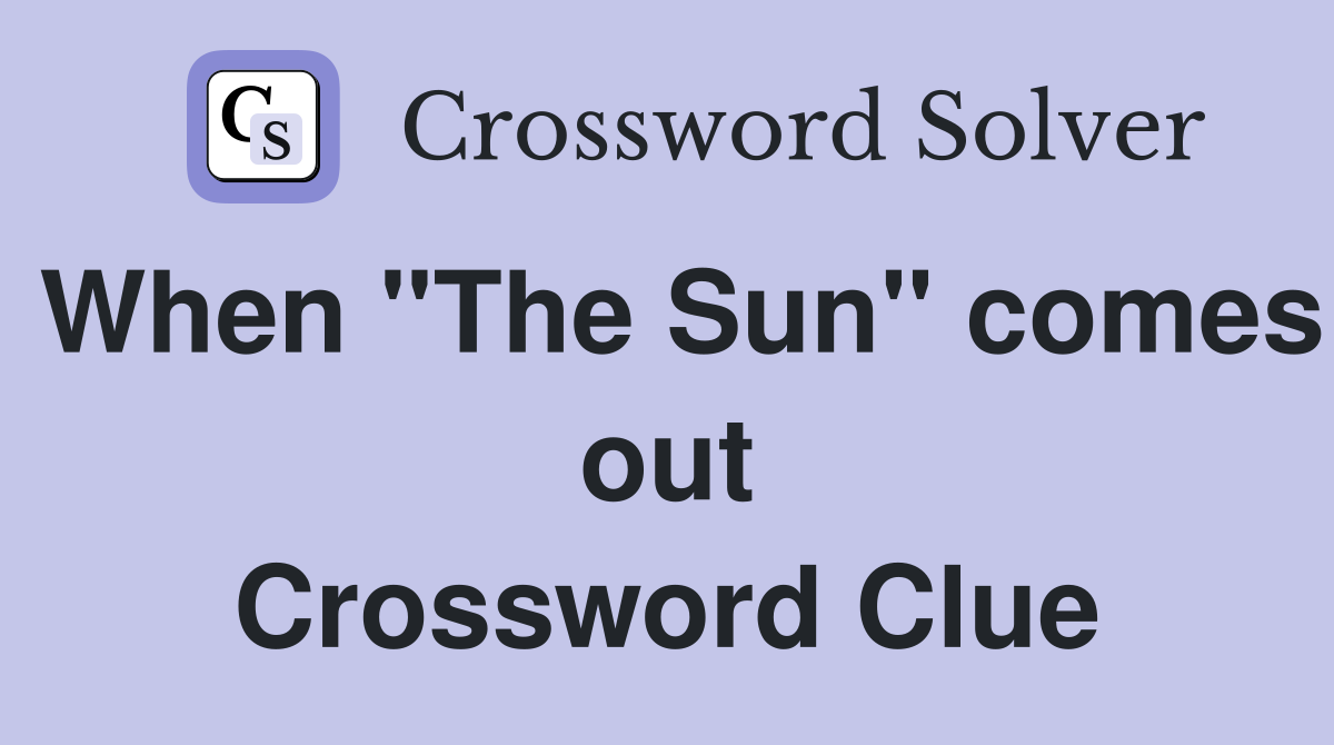 When "The Sun" comes out Crossword Clue