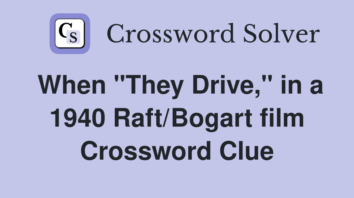 When "They Drive," in a 1940 Raft/Bogart film Crossword Clue