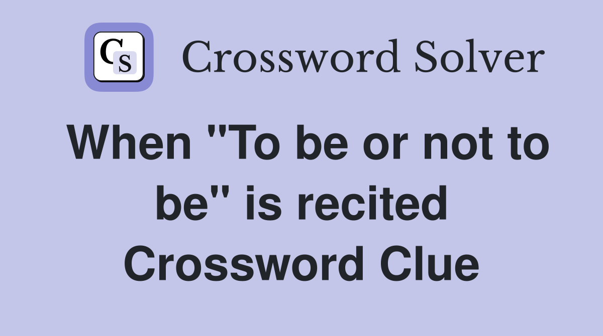 When "To be or not to be" is recited Crossword Clue