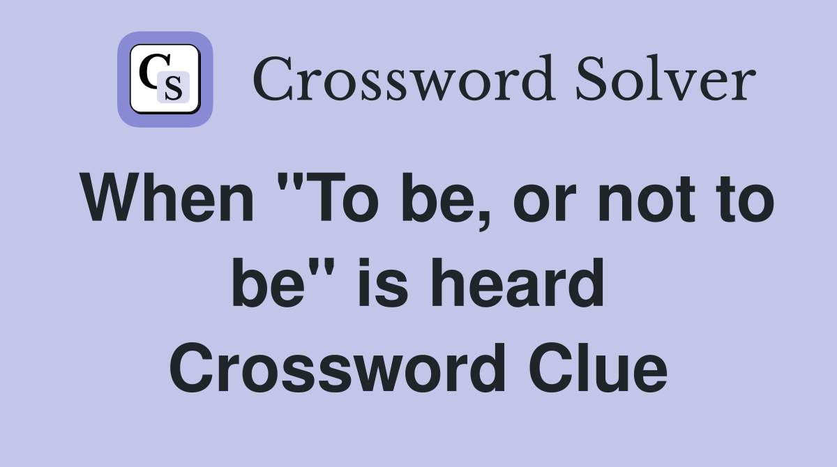 When "To be, or not to be" is heard Crossword Clue