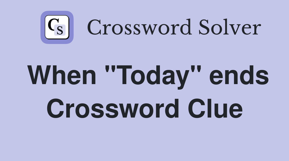 When "Today" ends Crossword Clue