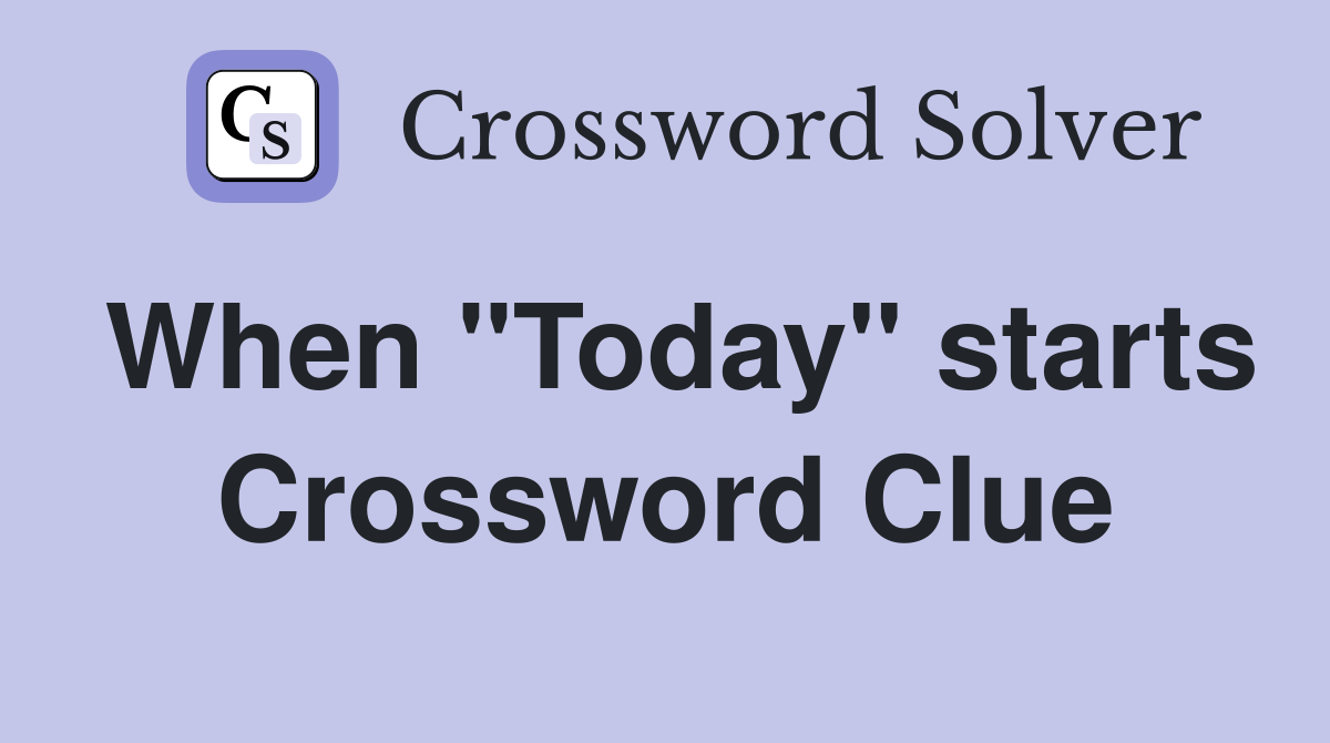 When "Today" starts Crossword Clue