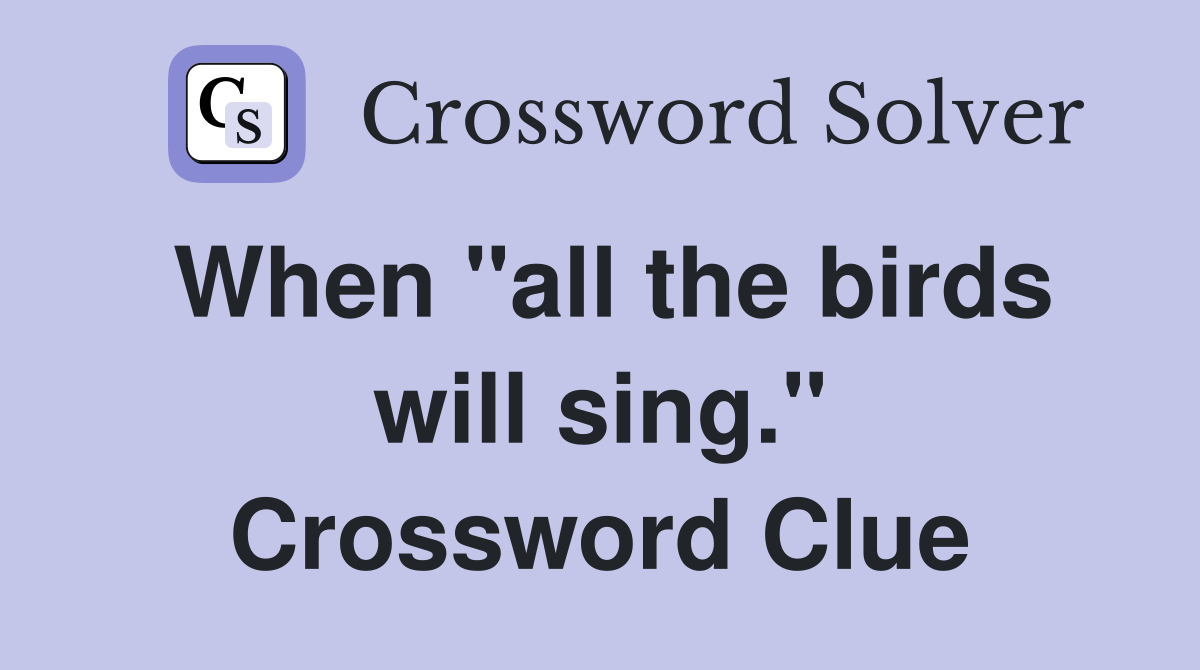 When "all the birds will sing." Crossword Clue