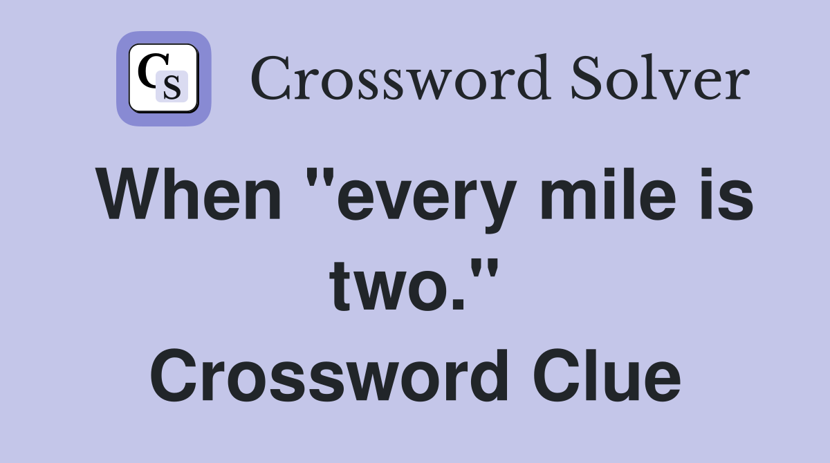 When "every mile is two." Crossword Clue