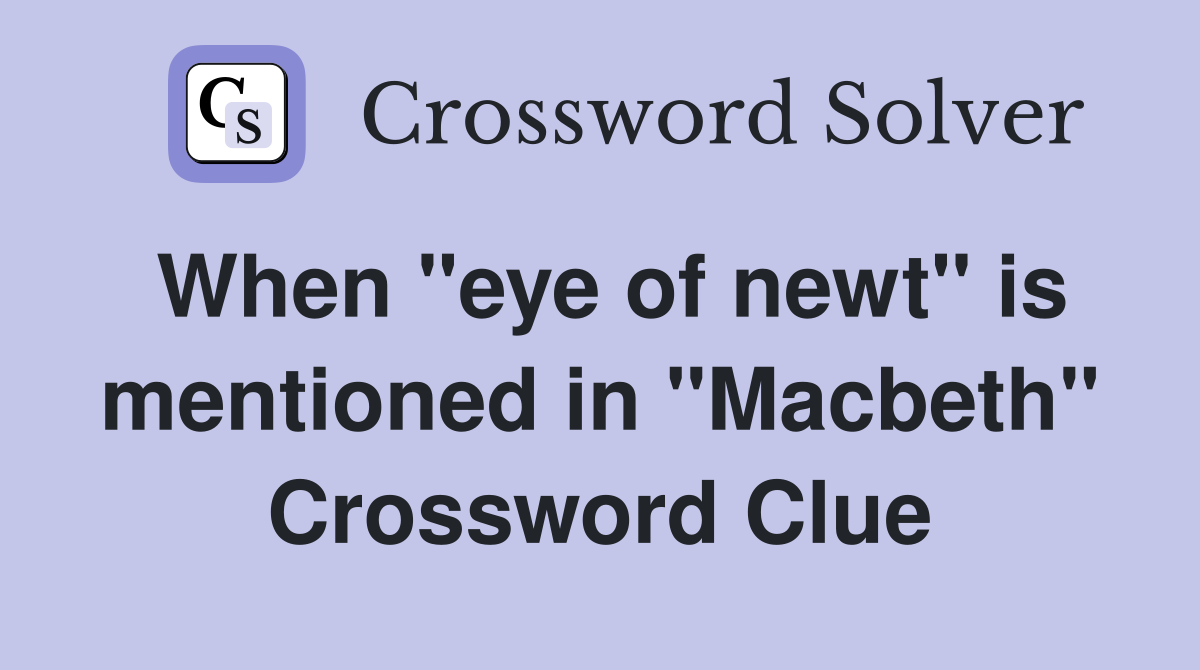 When "eye of newt" is mentioned in "Macbeth" Crossword Clue