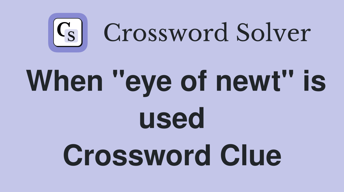 When "eye of newt" is used Crossword Clue