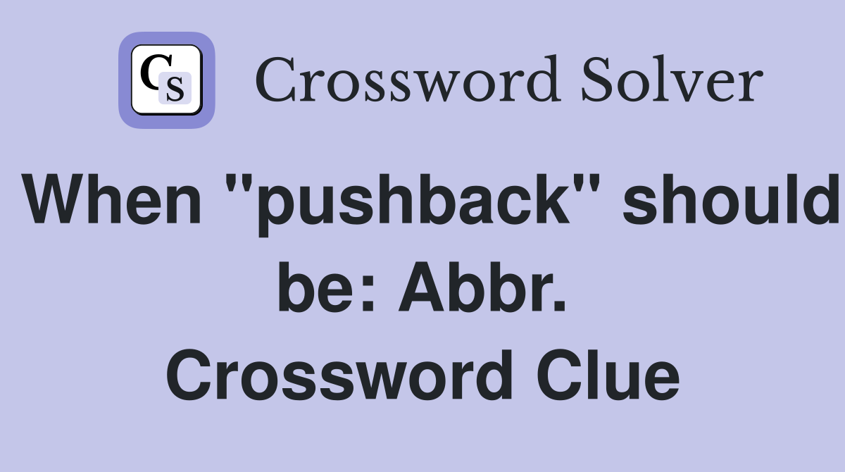 When "pushback" should be: Abbr. Crossword Clue