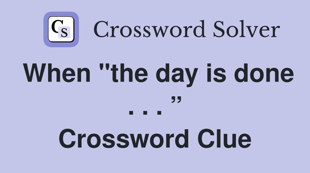 When "the day is done . . . ” Crossword Clue