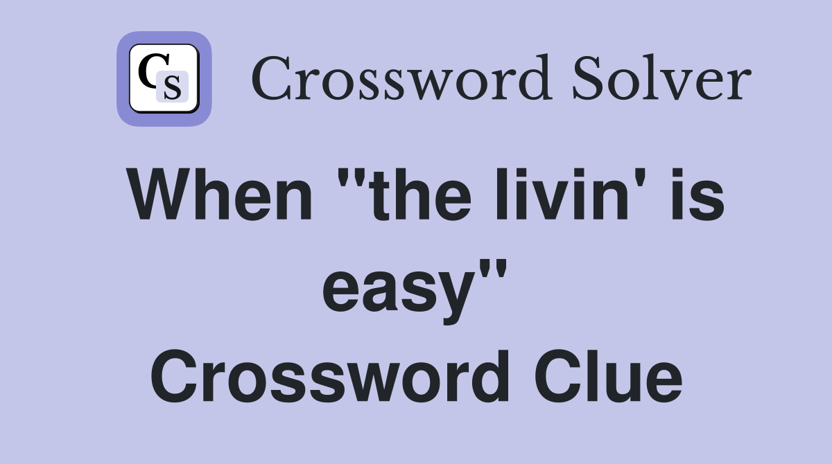 When "the livin' is easy" Crossword Clue