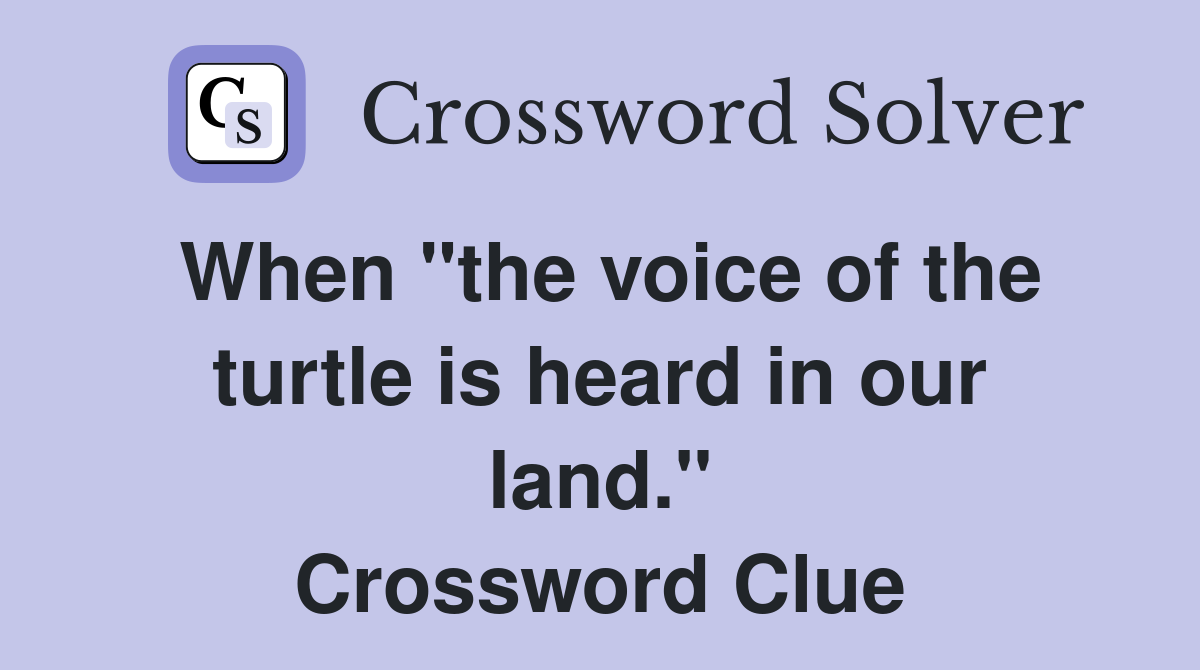 When "the voice of the turtle is heard in our land." Crossword Clue