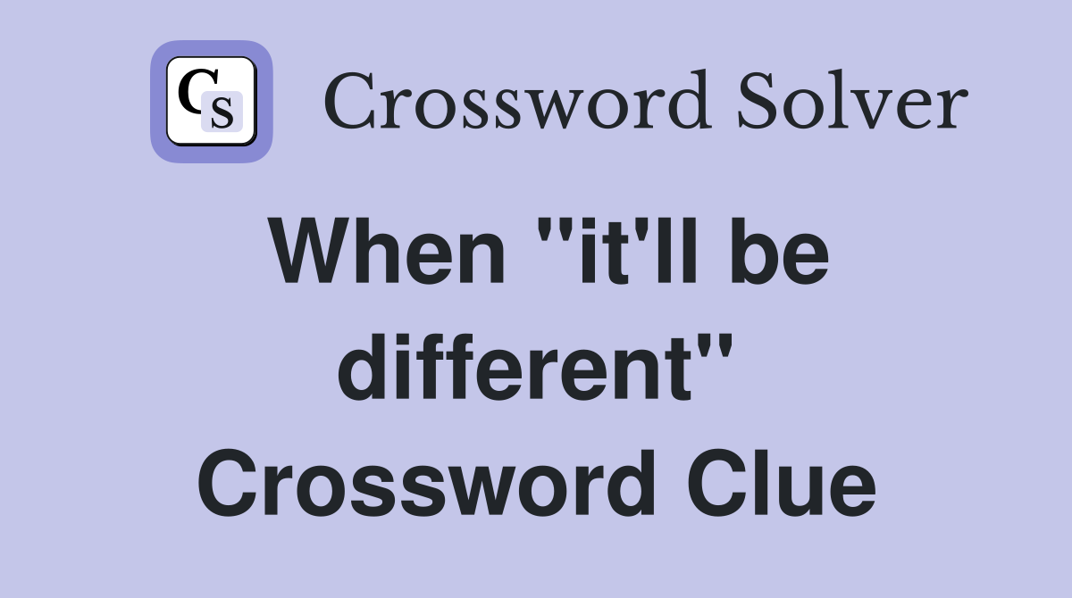 When ''it'll be different'' Crossword Clue