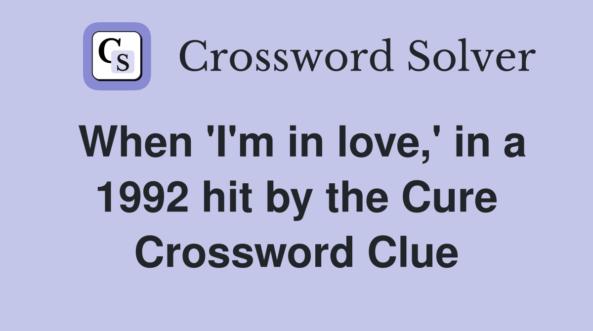 When 'I'm in love,' in a 1992 hit by the Cure Crossword Clue