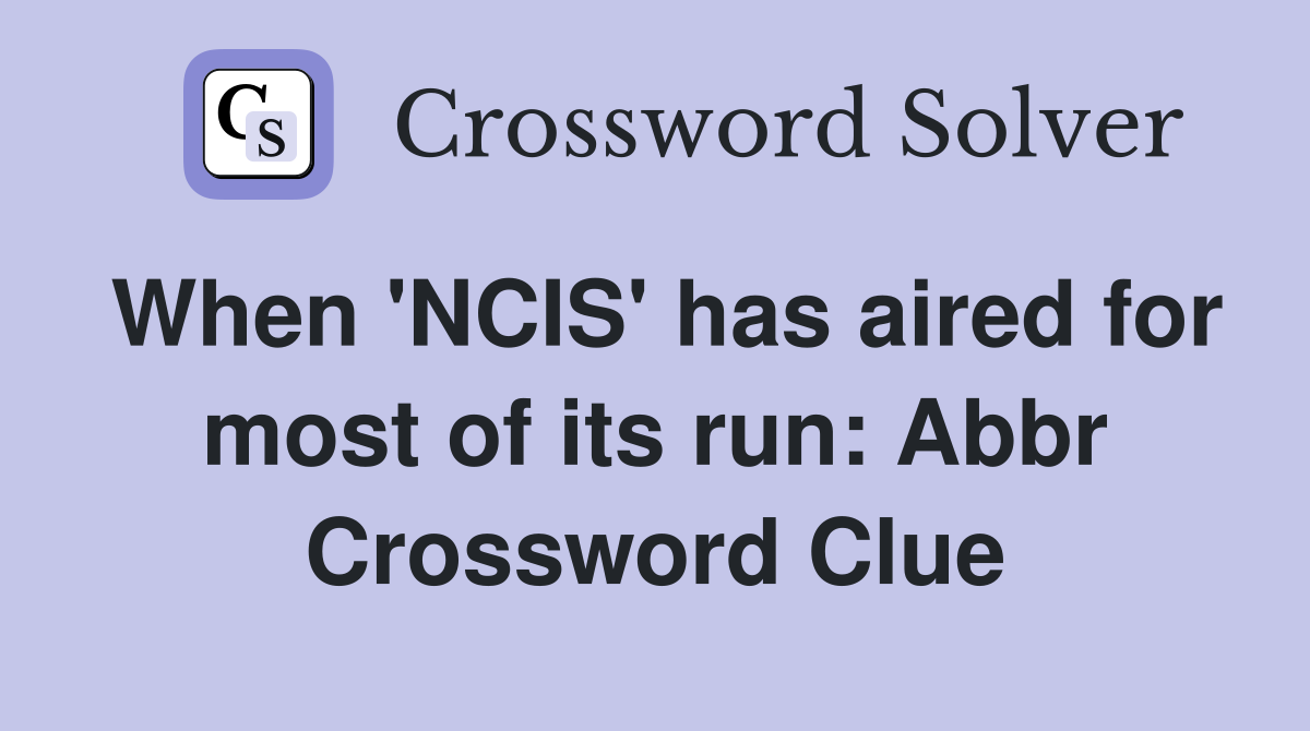 When 'NCIS' has aired for most of its run: Abbr Crossword Clue