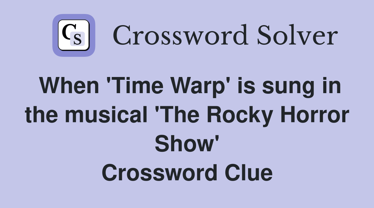 When 'Time Warp' is sung in the musical 'The Rocky Horror Show' Crossword Clue
