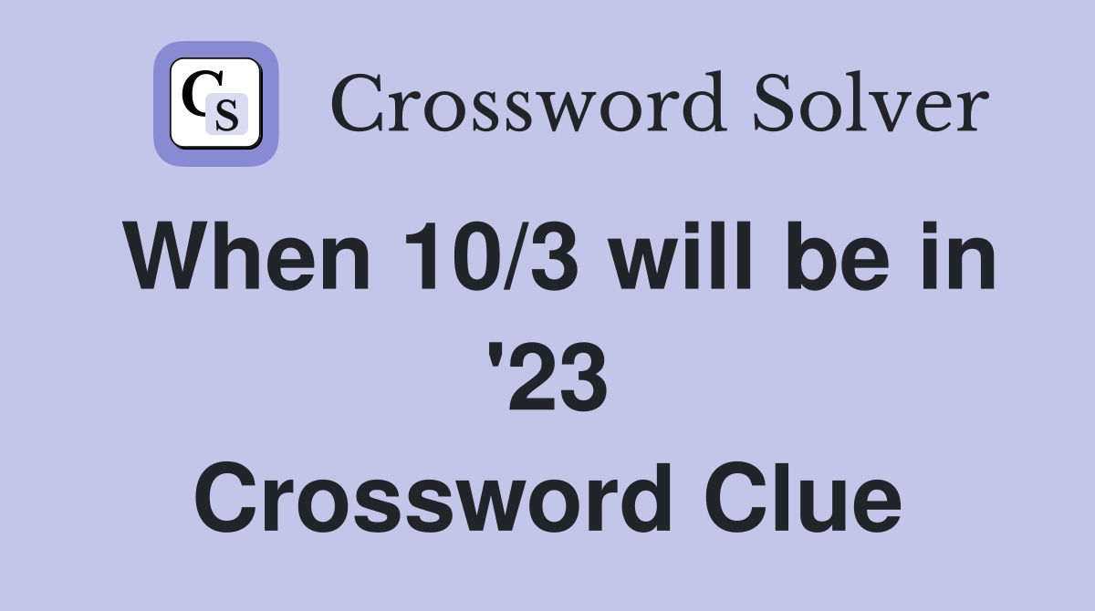 When 10/3 will be in '23 Crossword Clue