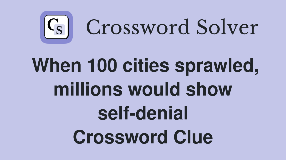 When 100 cities sprawled, millions would show self-denial Crossword Clue