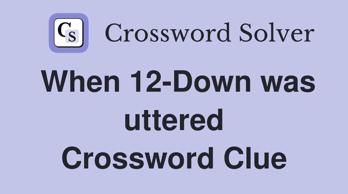 When 12-Down was uttered Crossword Clue