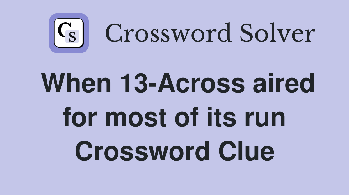 When 13-Across aired for most of its run Crossword Clue